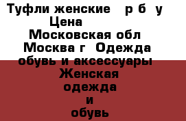 Туфли женские 38р б/ у › Цена ­ 2 000 - Московская обл., Москва г. Одежда, обувь и аксессуары » Женская одежда и обувь   . Московская обл.,Москва г.